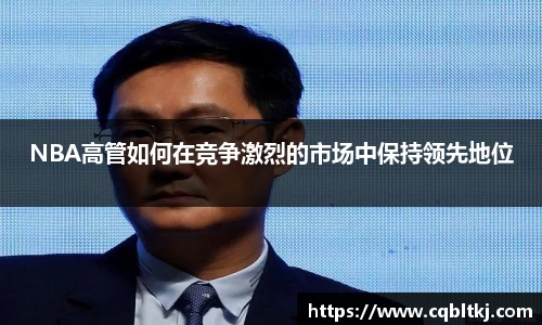 NBA高管如何在竞争激烈的市场中保持领先地位